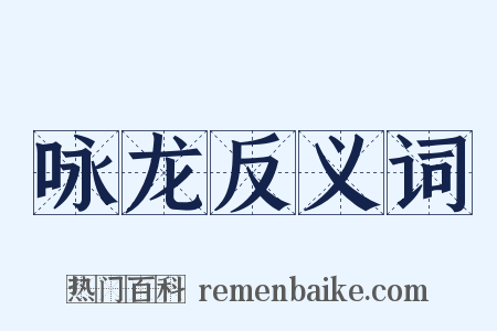 咏龙反义词是什么意思的图片